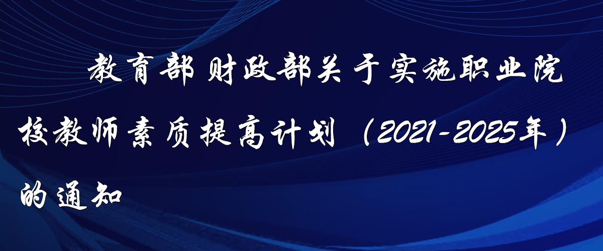 教育部 財政部關(guān)于實施職業(yè)院校教師素質(zhì)提高計劃（2021—2025年）的通知