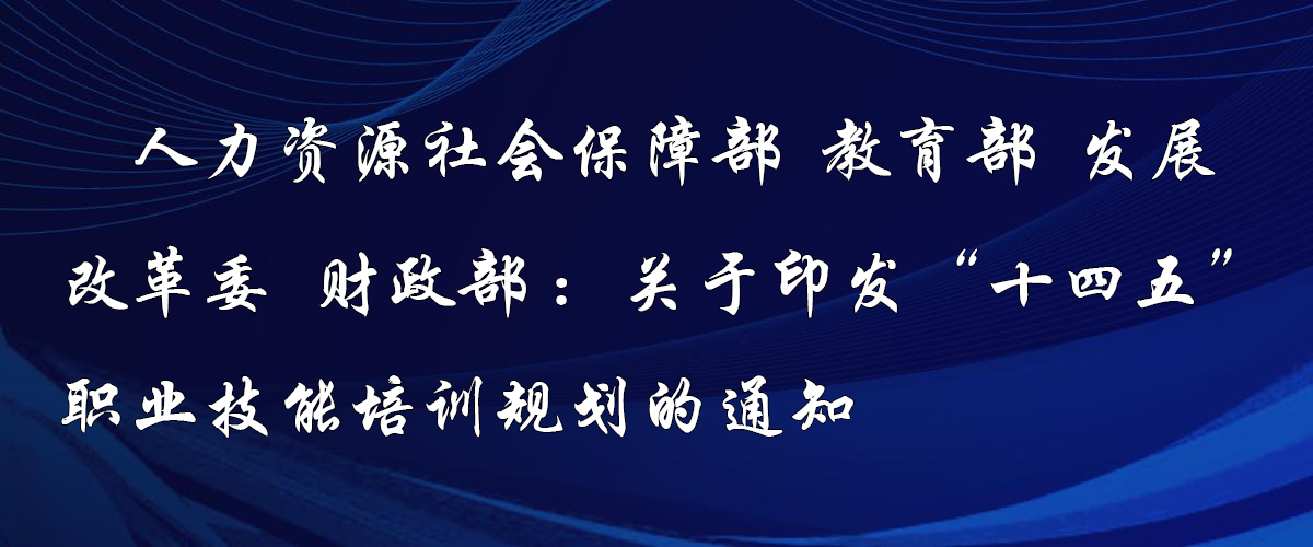 人力資源社會(huì)保障部 教育部 發(fā)展改革委 財(cái)政部關(guān)于印發(fā)“十四五”職業(yè)技能培訓(xùn)規(guī)劃的通知